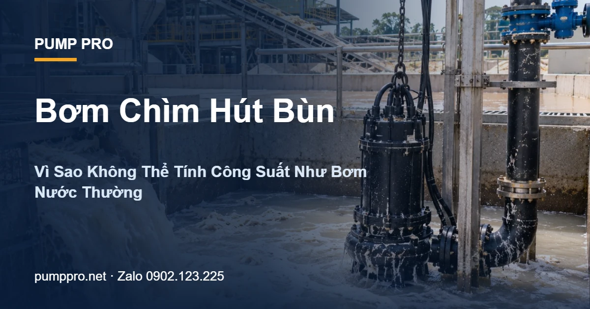 Bơm Chìm Hút Bùn: Vì Sao Không Thể Tính Công Suất Như Bơm Nước Thường - Pump Pro