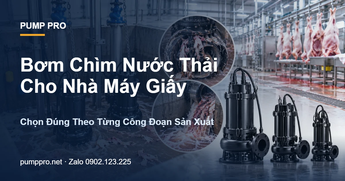 Bơm Chìm Nước Thải Cho Nhà Máy Giấy: Chọn Đúng Theo Từng Công Đoạn Sản Xuất - Pump Pro