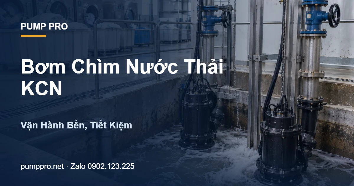 Bơm Chìm Nước Thải KCN – Vận Hành Bền, Tiết Kiệm - Pump Pro