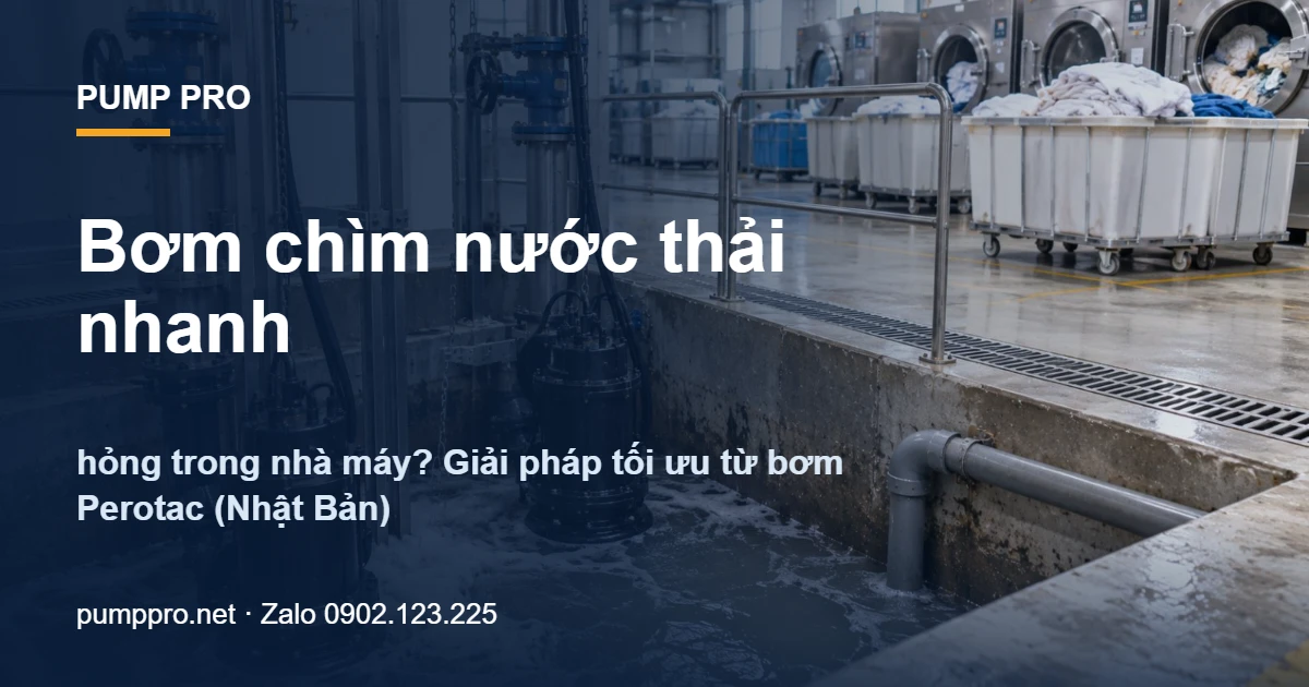 Bơm chìm nước thải nhanh hỏng trong nhà máy? Giải pháp tối ưu từ bơm Perotac (Nhật Bản) - Pump Pro