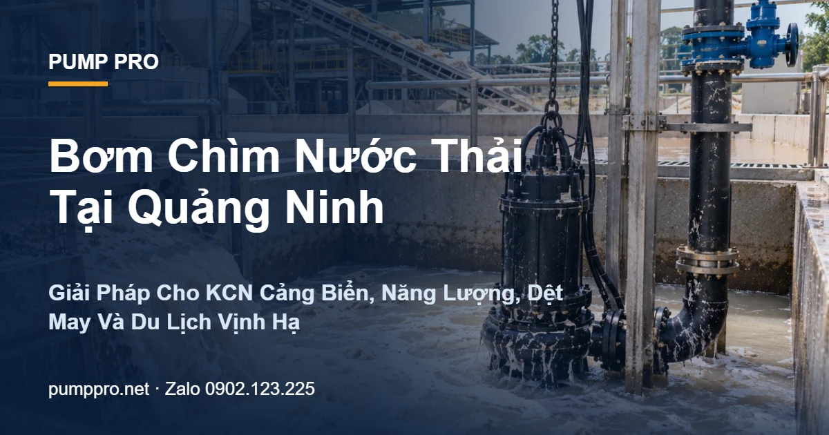 Bơm Chìm Nước Thải Tại Quảng Ninh — Giải Pháp Cho KCN Cảng Biển, Năng Lượng, Dệt May Và Du Lịch Vịnh Hạ Long - Pump Pro