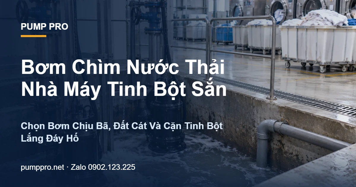 Bơm Chìm Nước Thải Nhà Máy Tinh Bột Sắn: Chọn Bơm Chịu Bã, Đất Cát Và Cặn Tinh Bột Lắng Đáy Hố - Pump Pro