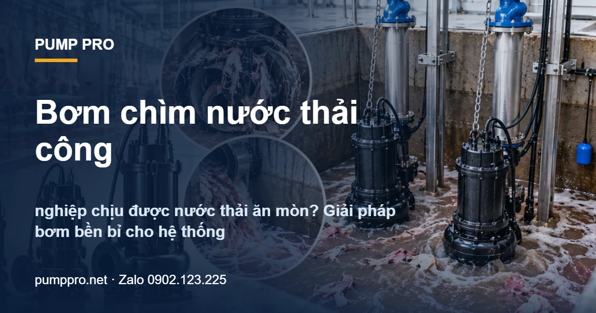 Bơm chìm nước thải công nghiệp chịu được nước thải ăn mòn? Giải pháp bơm bền bỉ cho hệ thống - Pump Pro