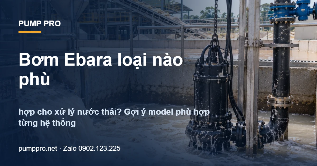 Bơm Ebara loại nào phù hợp cho xử lý nước thải? Gợi ý model phù hợp từng hệ thống - Pump Pro