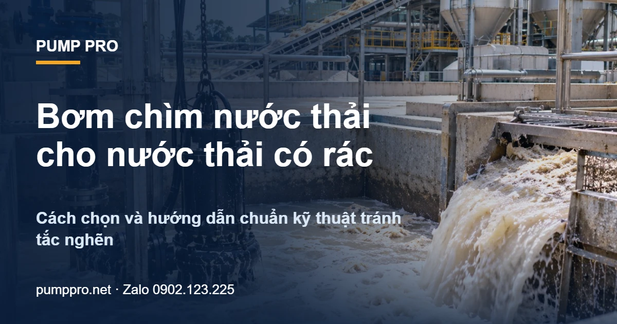 Bơm chìm nước thải cho nước thải có rác – Cách chọn và hướng dẫn chuẩn kỹ thuật tránh tắc nghẽn - Pump Pro