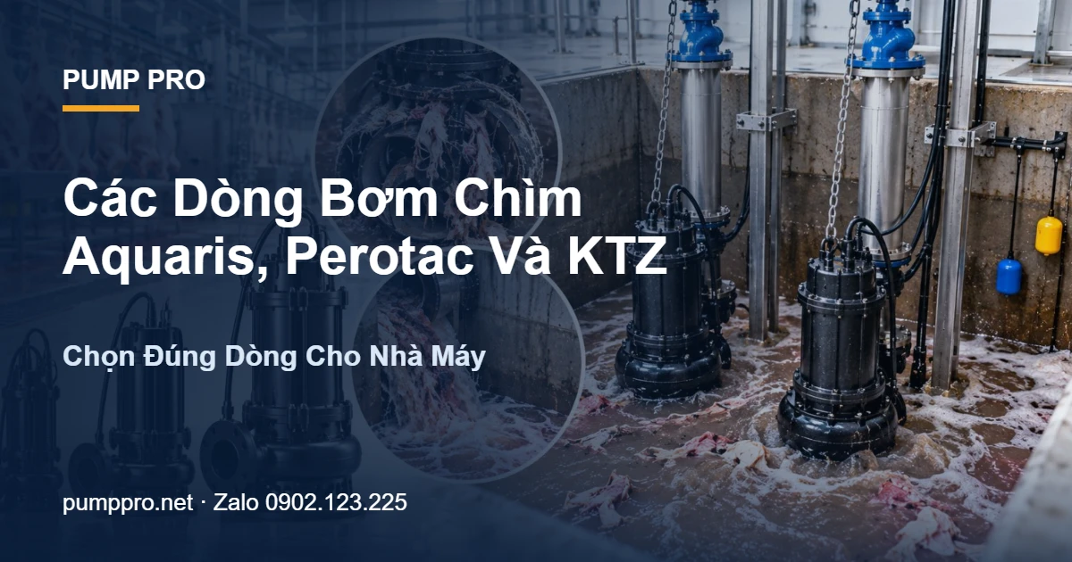 Các Dòng Bơm Chìm Aquaris, Perotac Và KTZ: Chọn Đúng Dòng Cho Nhà Máy - Pump Pro