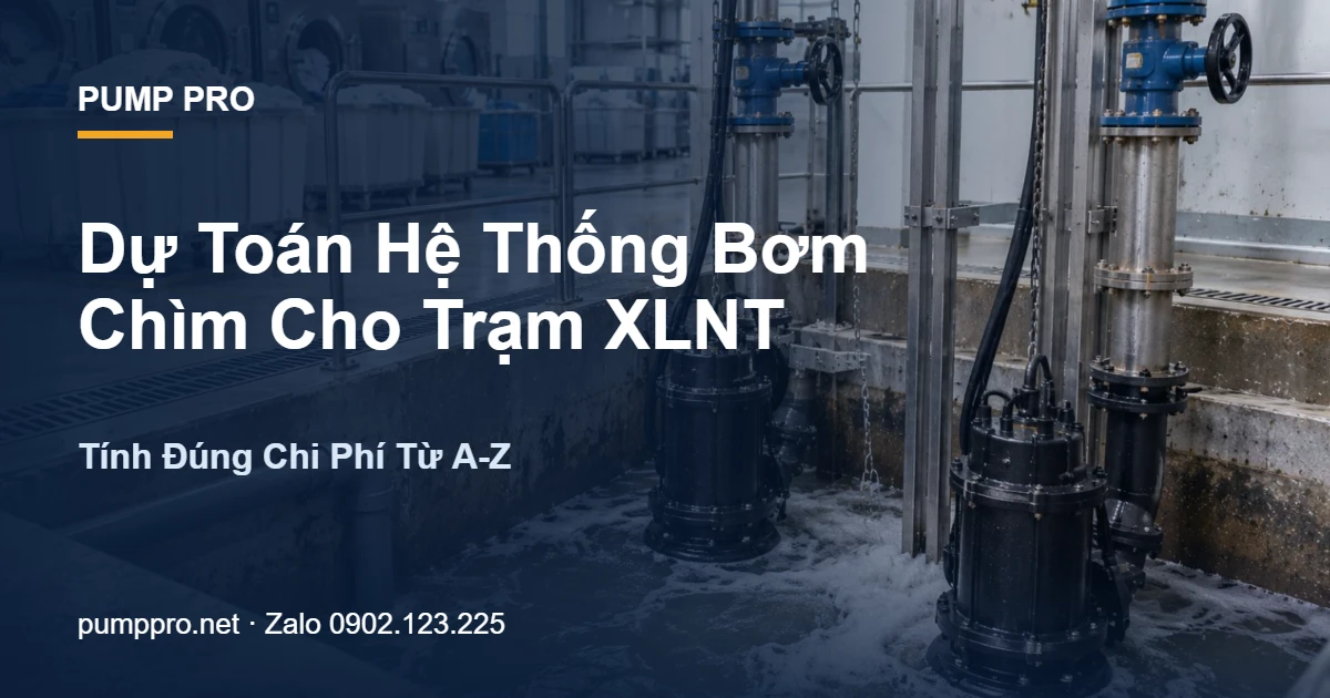 Dự Toán Hệ Thống Bơm Chìm Cho Trạm XLNT — Tính Đúng Chi Phí Từ A-Z - Pump Pro