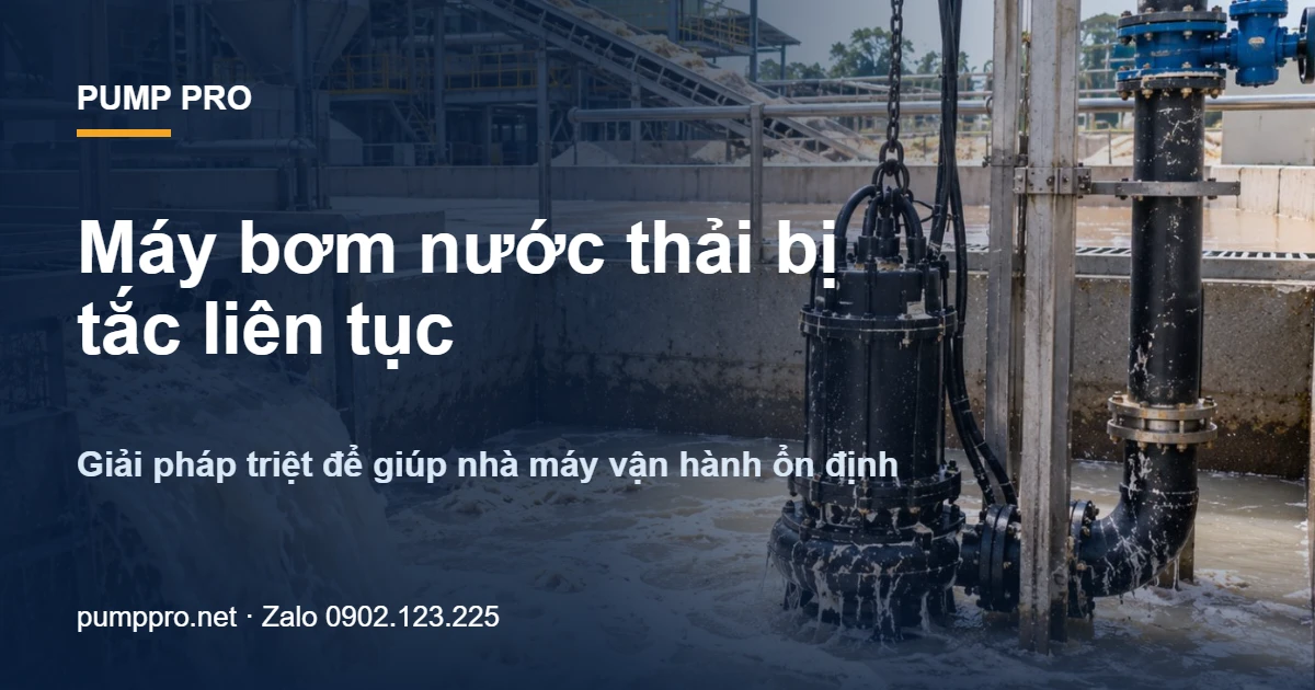 Máy bơm nước thải bị tắc liên tục – Giải pháp triệt để giúp nhà máy vận hành ổn định - Pump Pro