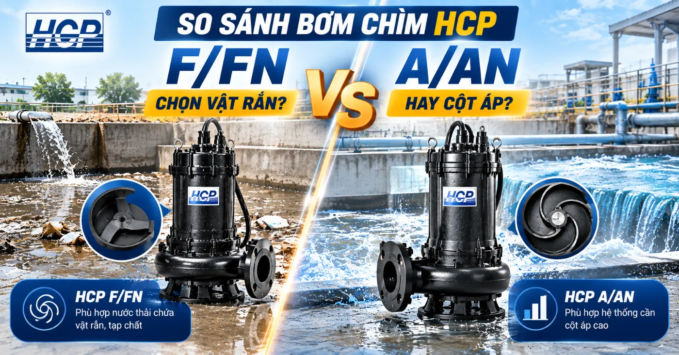 So sánh bơm chìm HCP F/FN và A/AN: chọn vật rắn hay cột áp