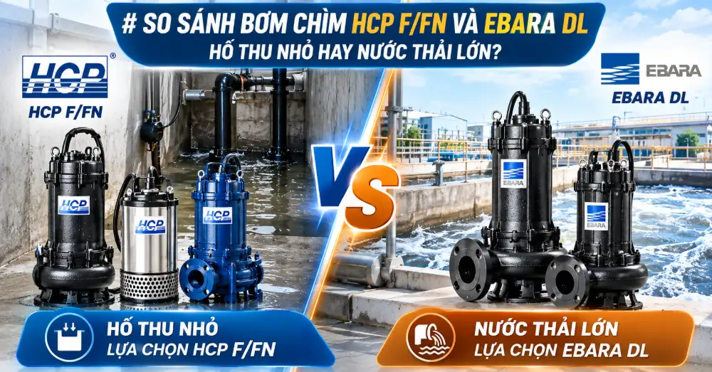So sánh bơm chìm HCP F/FN và Ebara DL: hố thu nhỏ hay nước thải lớn