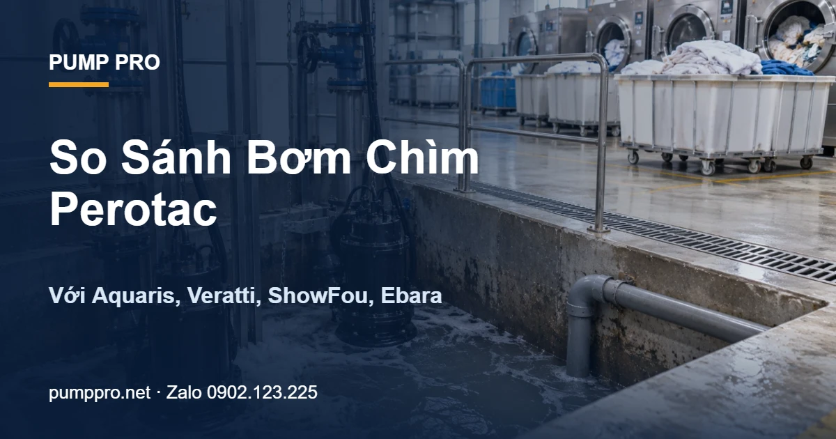 So Sánh Bơm Chìm Perotac Với Aquaris, Veratti, ShowFou, Ebara - Pump Pro